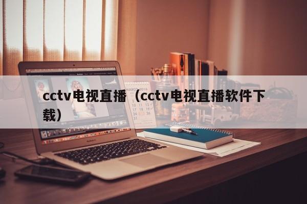 cctv电视直播（cctv电视直播软件下载）