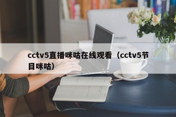 cctv5直播咪咕在线观看（cctv5节目咪咕）