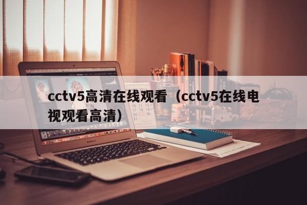 cctv5高清在线观看（cctv5在线电视观看高清）