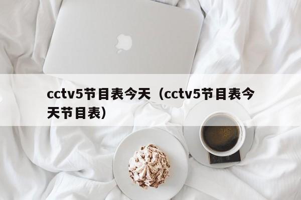 cctv5节目表今天（cctv5节目表今天节目表）